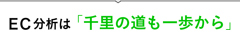 EC分析は「千里の道も一歩から」