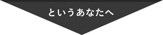 というあなたへ
