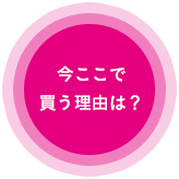 今ここで買う理由は？