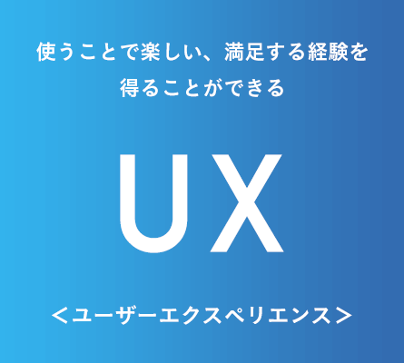 使うことで楽しい、満足する経験を得ることができる＜ユーザーエクスペリエンス＞UX